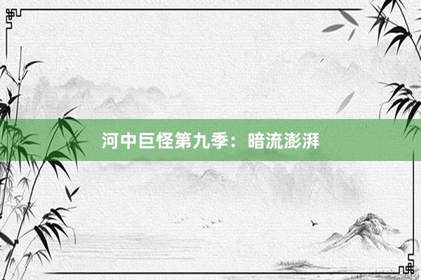 河中巨怪第九季：暗流澎湃