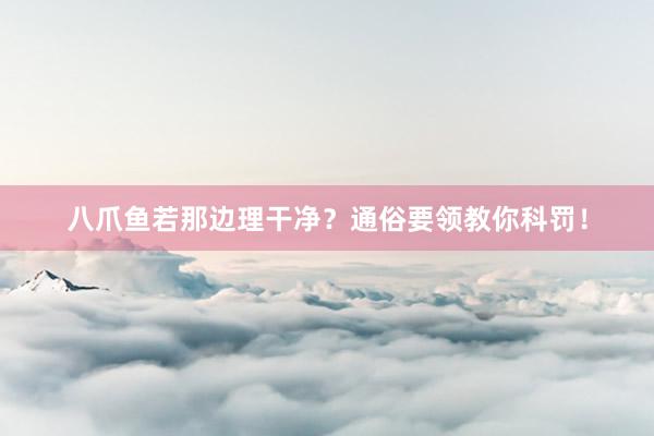 八爪鱼若那边理干净？通俗要领教你科罚！